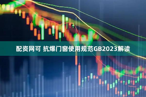配资网可 抗爆门窗使用规范GB2023解读