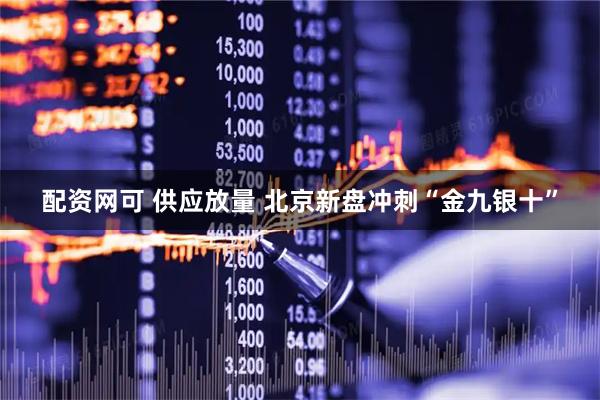 配资网可 供应放量 北京新盘冲刺“金九银十”